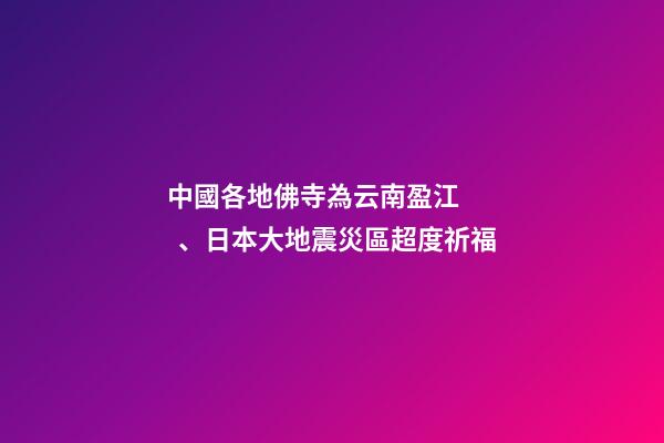 中國各地佛寺為云南盈江、日本大地震災區超度祈福